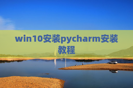 win10安装pycharm安装教程 win10安装pycharm安装教程